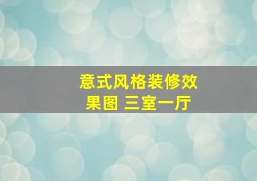 意式风格装修效果图 三室一厅